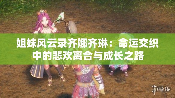 姐妹風(fēng)云錄齊娜齊琳：命運(yùn)交織中的悲歡離合與成長之路