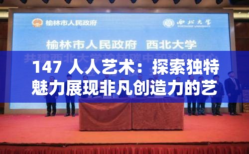 147 人人藝術(shù)：探索獨(dú)特魅力展現(xiàn)非凡創(chuàng)造力的藝術(shù)之旅