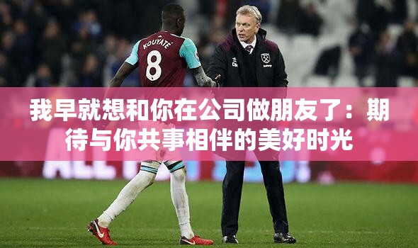 我早就想和你在公司做朋友了：期待與你共事相伴的美好時光