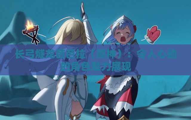 長弓燧龍芭芭拉（原神）：令人心動的角色魅力展現(xiàn)