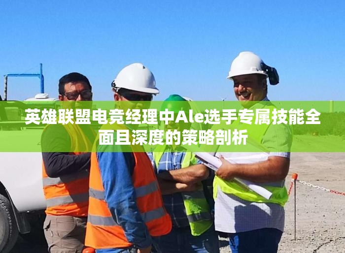 英雄聯(lián)盟電競(jìng)經(jīng)理中Ale選手專(zhuān)屬技能全面且深度的策略剖析