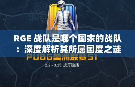 RGE 戰(zhàn)隊是哪個國家的戰(zhàn)隊：深度解析其所屬國度之謎