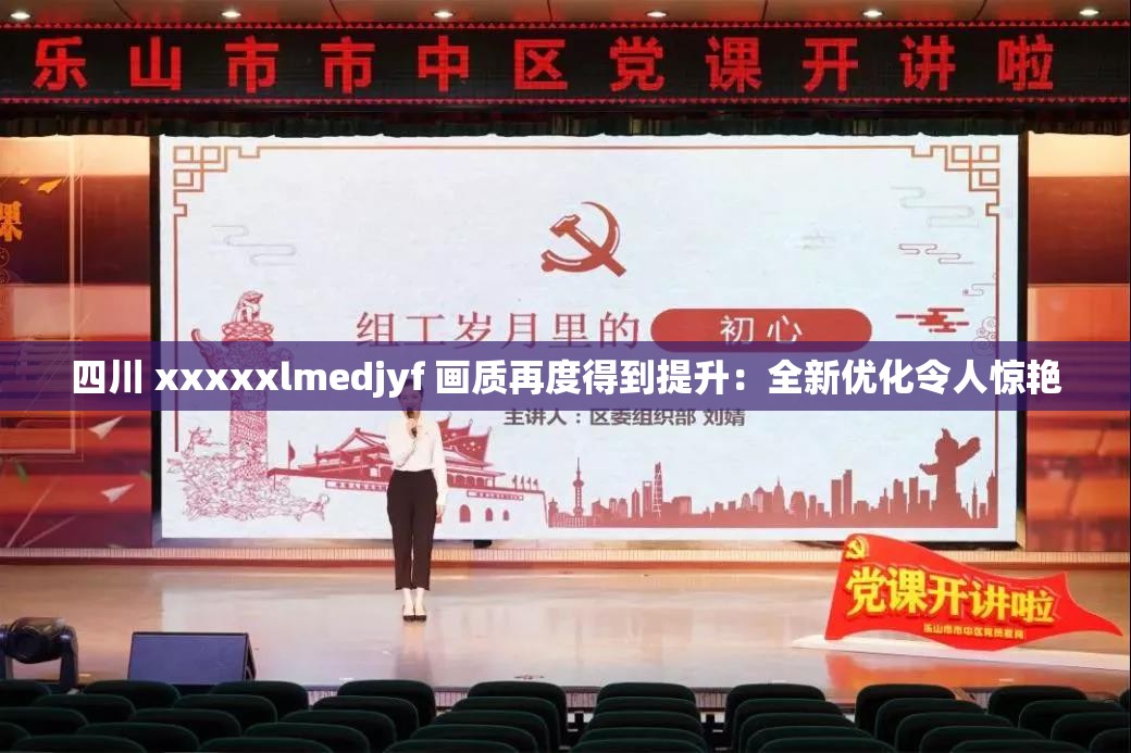 四川 xxxxxlmedjyf 畫質(zhì)再度得到提升：全新優(yōu)化令人驚艷