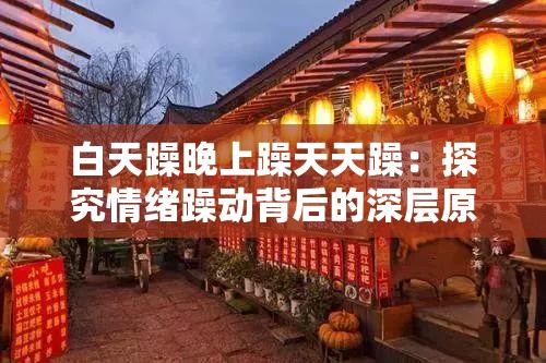 白天躁晚上躁天天躁：探究情緒躁動(dòng)背后的深層原因