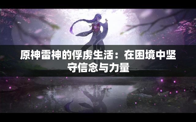 原神雷神的俘虜生活：在困境中堅守信念與力量
