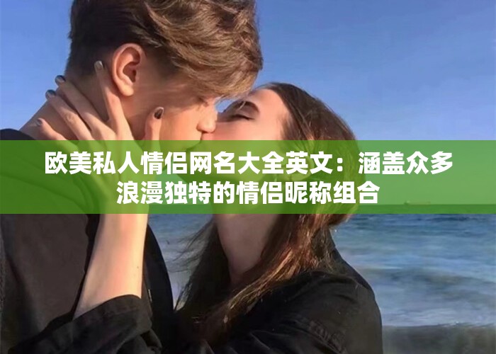 歐美私人情侶網(wǎng)名大全英文：涵蓋眾多浪漫獨特的情侶昵稱組合