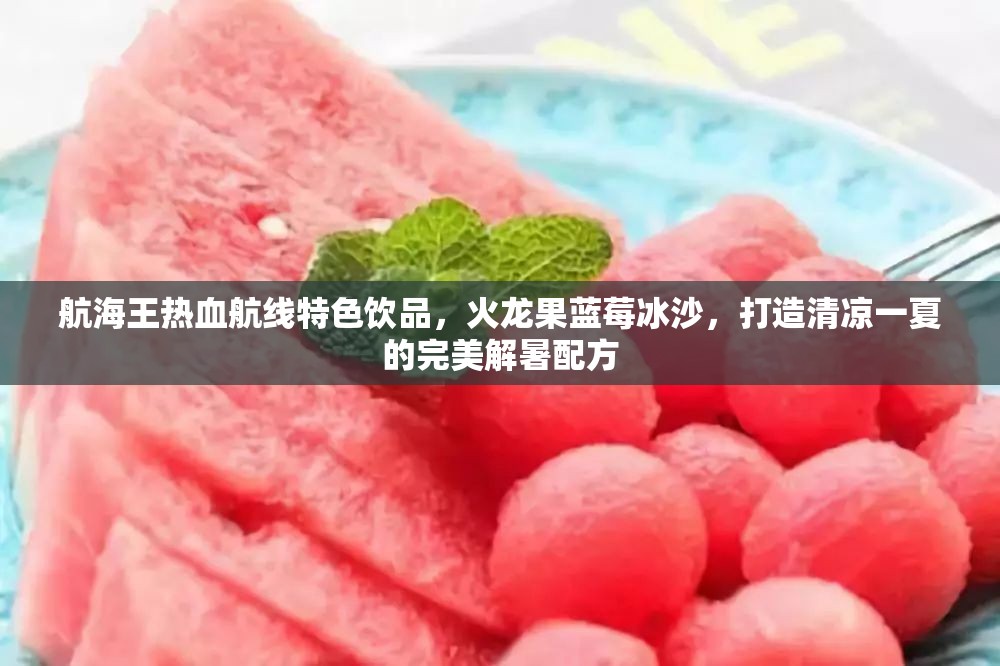 航海王熱血航線特色飲品，火龍果藍(lán)莓冰沙，打造清涼一夏的完美解暑配方