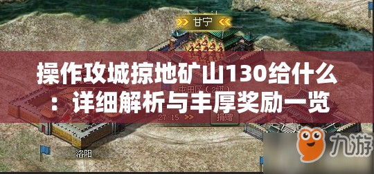 操作攻城掠地礦山130給什么：詳細(xì)解析與豐厚獎勵一覽