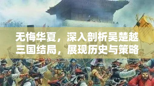 無悔華夏，深入剖析吳楚越三國結(jié)局，展現(xiàn)歷史與策略的精彩交織