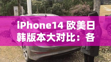 iPhone14 歐美日韓版本大對比：各版本差異深度解析與評測