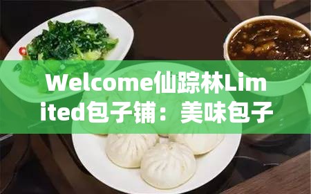 Welcome仙蹤林Limited包子鋪：美味包子的絕佳選擇