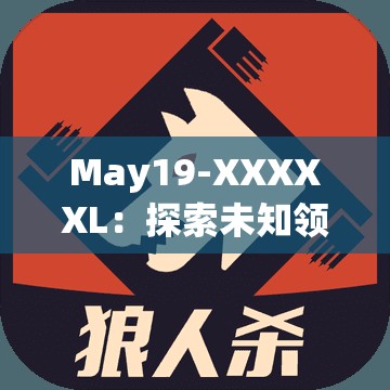 May19-XXXXXL：探索未知領(lǐng)域的神秘密碼與獨特魅力