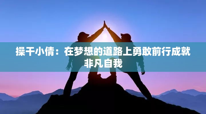 操干小倩：在夢想的道路上勇敢前行成就非凡自我