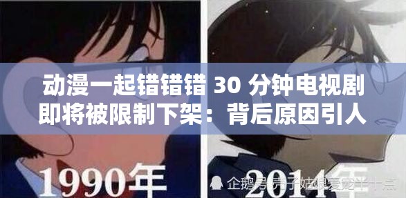 動(dòng)漫一起錯(cuò)錯(cuò)錯(cuò) 30 分鐘電視劇即將被限制下架：背后原因引人深思