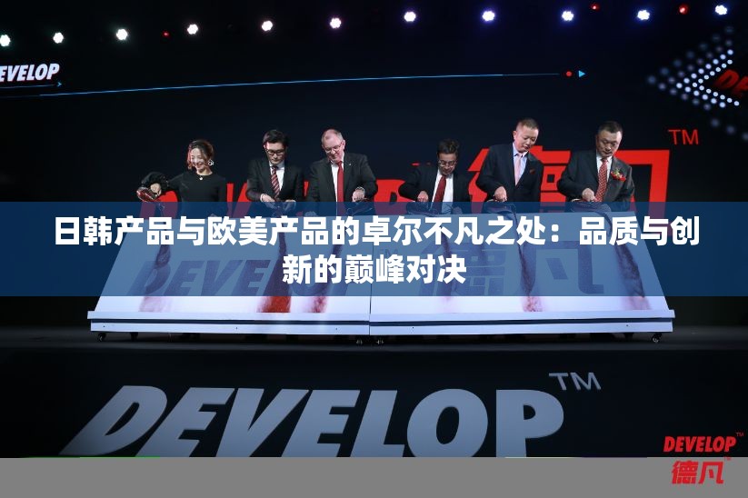 日韓產(chǎn)品與歐美產(chǎn)品的卓爾不凡之處：品質(zhì)與創(chuàng)新的巔峰對決