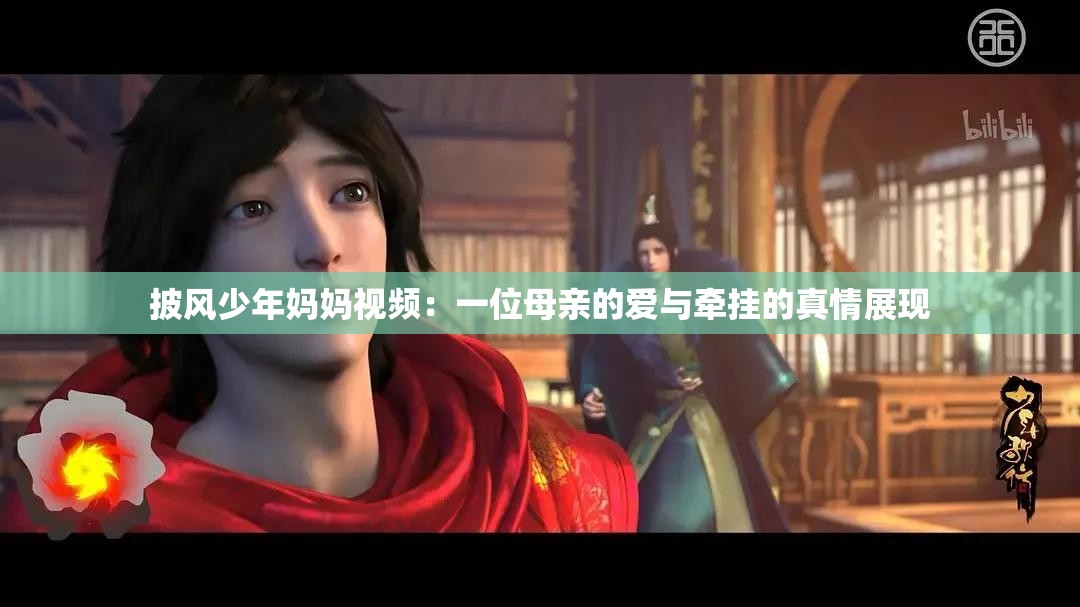 披風(fēng)少年媽媽視頻：一位母親的愛與牽掛的真情展現(xiàn)
