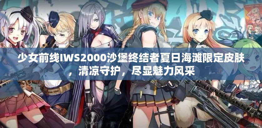 少女前線IWS2000沙堡終結(jié)者夏日海灘限定皮膚，清涼守護，盡顯魅力風(fēng)采