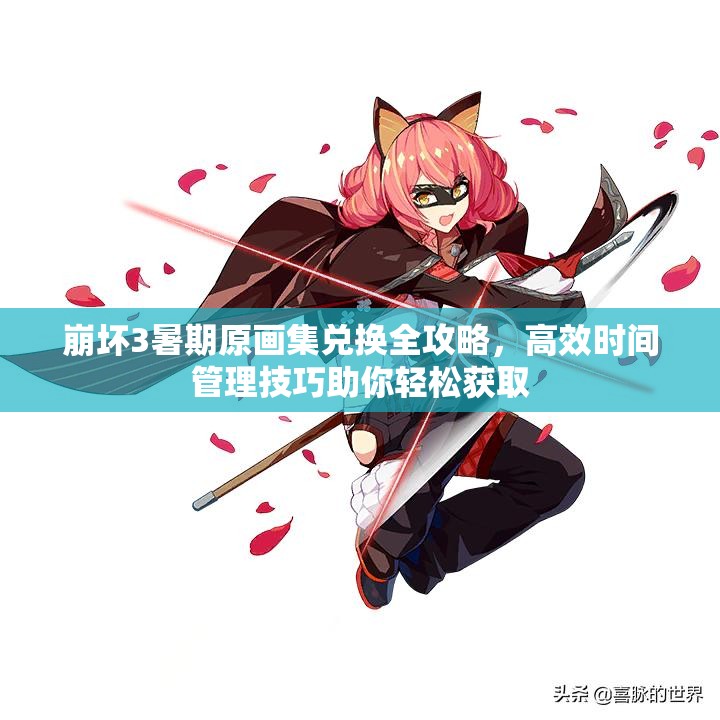 崩壞3暑期原畫集兌換全攻略，高效時間管理技巧助你輕松獲取