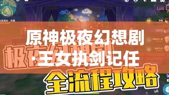 原神極夜幻想劇·王女執(zhí)劍記任務(wù)攻略詳解，高效通關(guān)與資源管理技巧