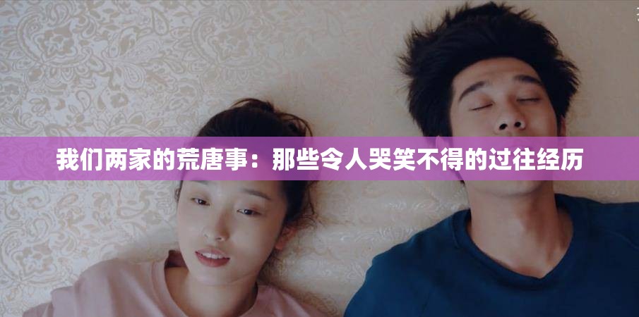 我們兩家的荒唐事：那些令人哭笑不得的過往經(jīng)歷