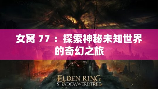 女窩 77 ：探索神秘未知世界的奇幻之旅