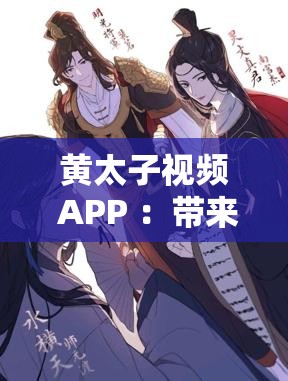 黃太子視頻 APP ：帶來(lái)精彩無(wú)限的視聽(tīng)盛宴