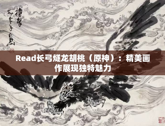 Read長(zhǎng)弓燧龍胡桃（原神）：精美畫(huà)作展現(xiàn)獨(dú)特魅力