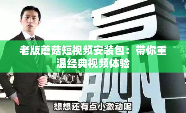 老版蘑菇短視頻安裝包：帶你重溫經(jīng)典視頻體驗(yàn)