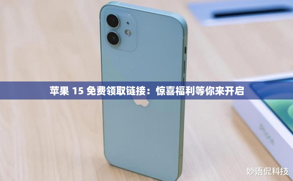 蘋(píng)果 15 免費(fèi)領(lǐng)取鏈接：驚喜福利等你來(lái)開(kāi)啟