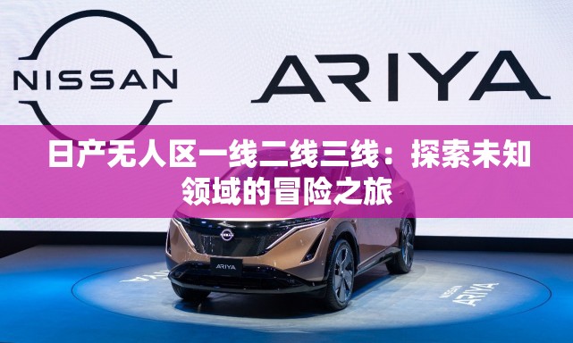日產(chǎn)無人區(qū)一線二線三線：探索未知領(lǐng)域的冒險之旅