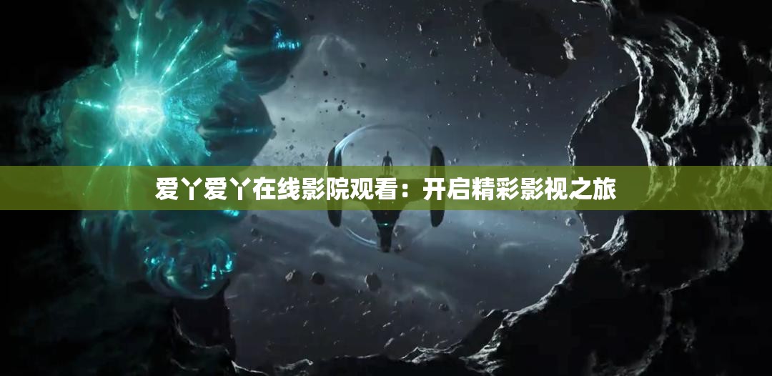 愛丫愛丫在線影院觀看：開啟精彩影視之旅