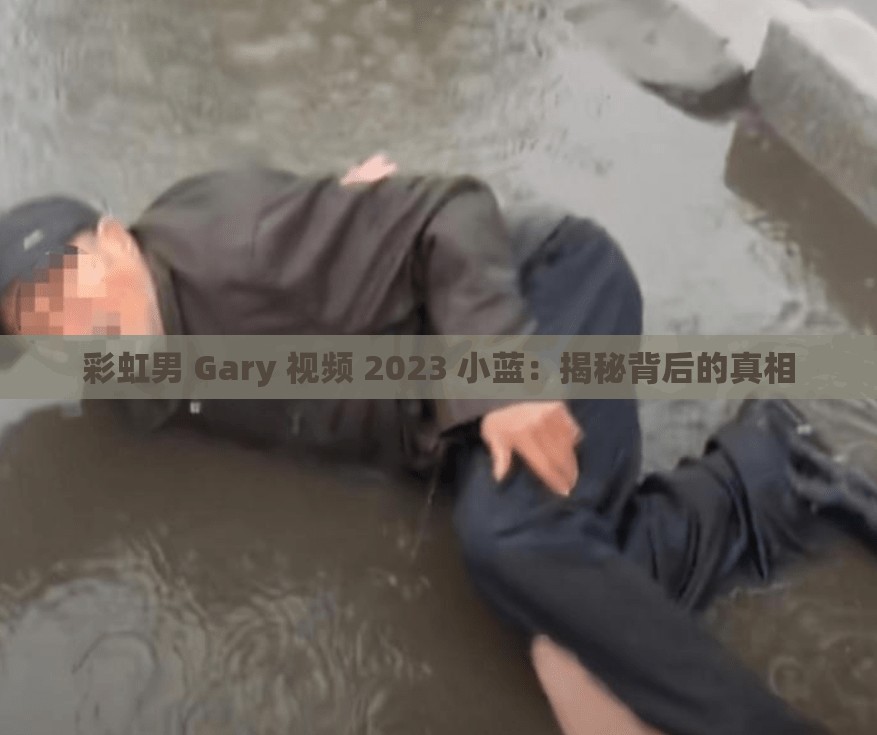 彩虹男 Gary 視頻 2023 小藍(lán)：揭秘背后的真相