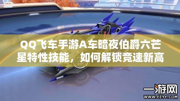 QQ飛車(chē)手游A車(chē)暗夜伯爵六芒星特性技能，如何解鎖競(jìng)速新高度？
