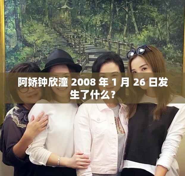 阿嬌鐘欣潼 2008 年 1 月 26 日發(fā)生了什么？