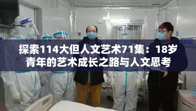 探索114大但人文藝術(shù)71集：18歲青年的藝術(shù)成長(zhǎng)之路與人文思考