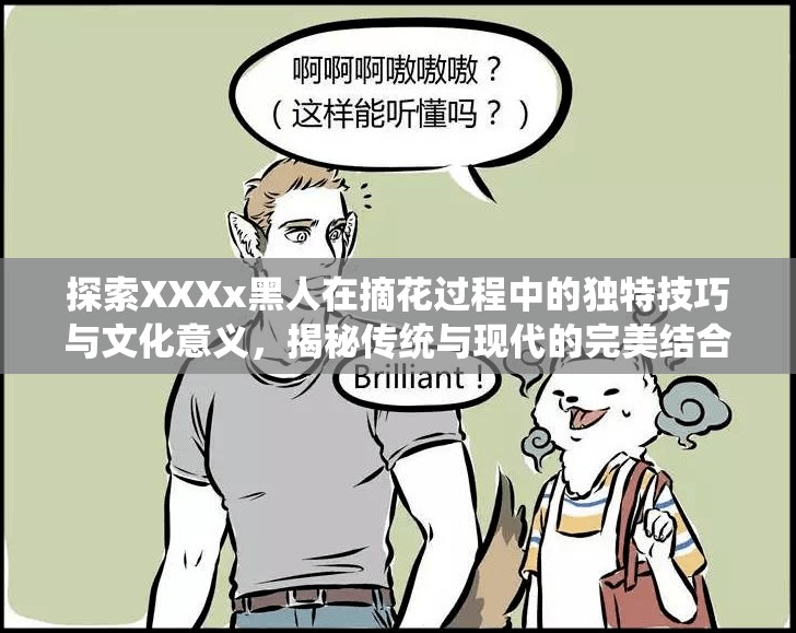 探索XXXx黑人在摘花過(guò)程中的獨(dú)特技巧與文化意義，揭秘傳統(tǒng)與現(xiàn)代的完美結(jié)合