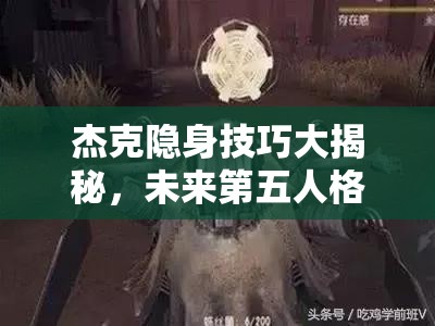 杰克隱身技巧大揭秘，未來(lái)第五人格玩法將因他而革命性改變？