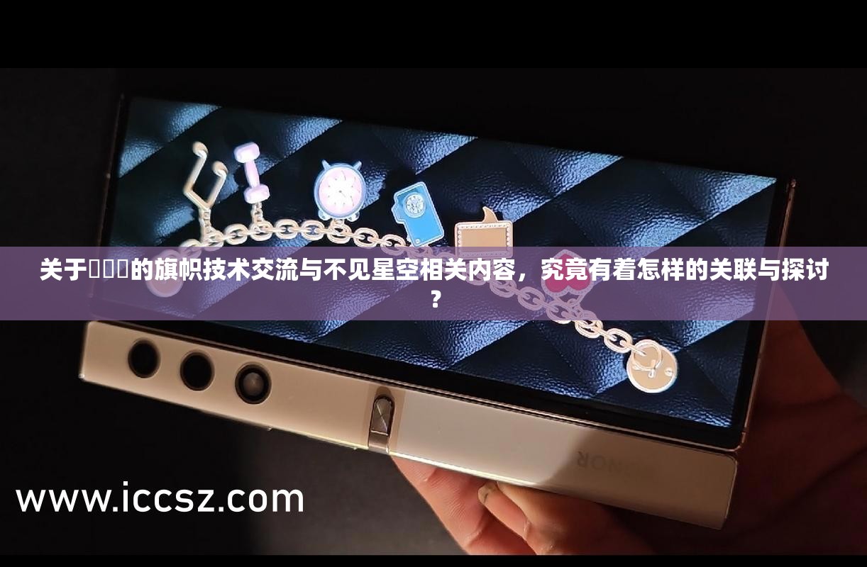 關(guān)于逹葢薾的旗幟技術(shù)交流與不見(jiàn)星空相關(guān)內(nèi)容，究竟有著怎樣的關(guān)聯(lián)與探討？