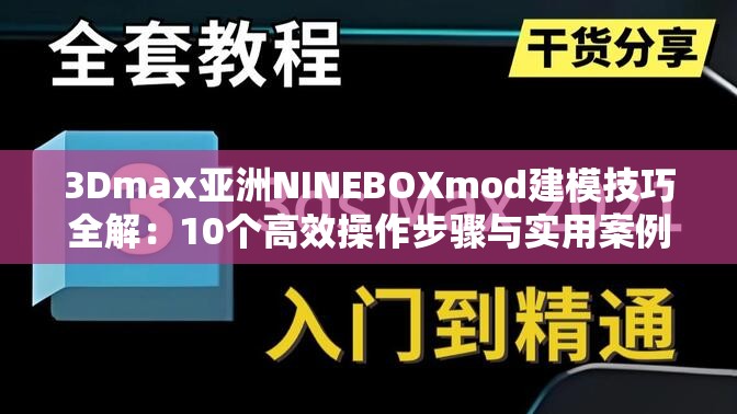 3Dmax亞洲NINEBOXmod建模技巧全解：10個高效操作步驟與實用案例分享解析：完整保留關(guān)鍵詞3Dmax亞洲NINEBOXmod，通過建模技巧、高效操作、實用案例等用戶高頻搜索詞強(qiáng)化SEO效果采用數(shù)字量化（10個）增加可信度，以全解突出內(nèi)容完整性，步驟與案例兼顧教程與實戰(zhàn)需求，符合中文搜索習(xí)慣且自然融入行業(yè)術(shù)語，總字?jǐn)?shù)34字滿足要求
