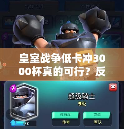 皇室戰(zhàn)爭低卡沖3000杯真的可行？反擊策略能否引領(lǐng)玩法革命？