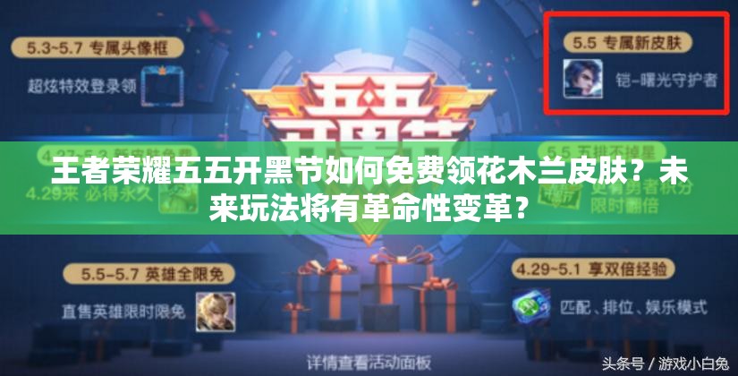 王者榮耀五五開黑節(jié)如何免費領(lǐng)花木蘭皮膚？未來玩法將有革命性變革？