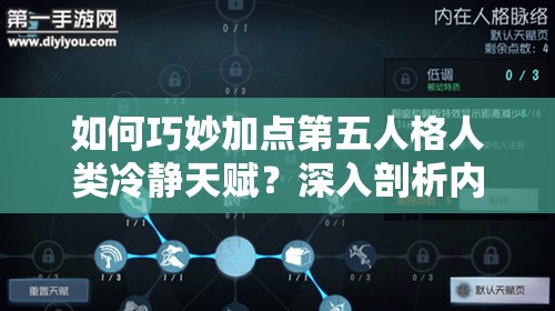 如何巧妙加點第五人格人類冷靜天賦？深入剖析內(nèi)在人格奧秘揭曉！