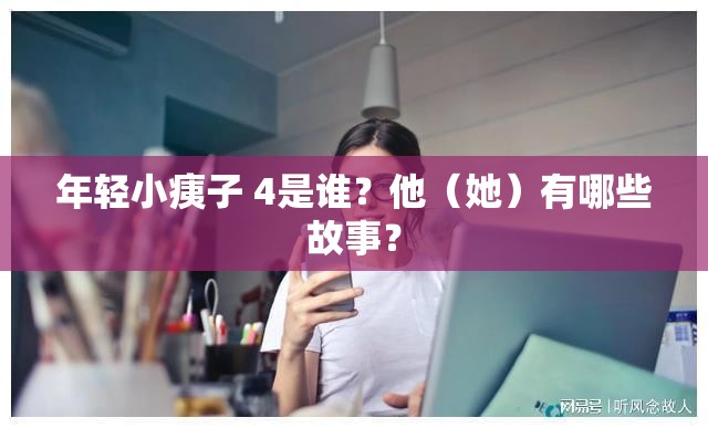 年輕小痍子 4是誰(shuí)？他（她）有哪些故事？