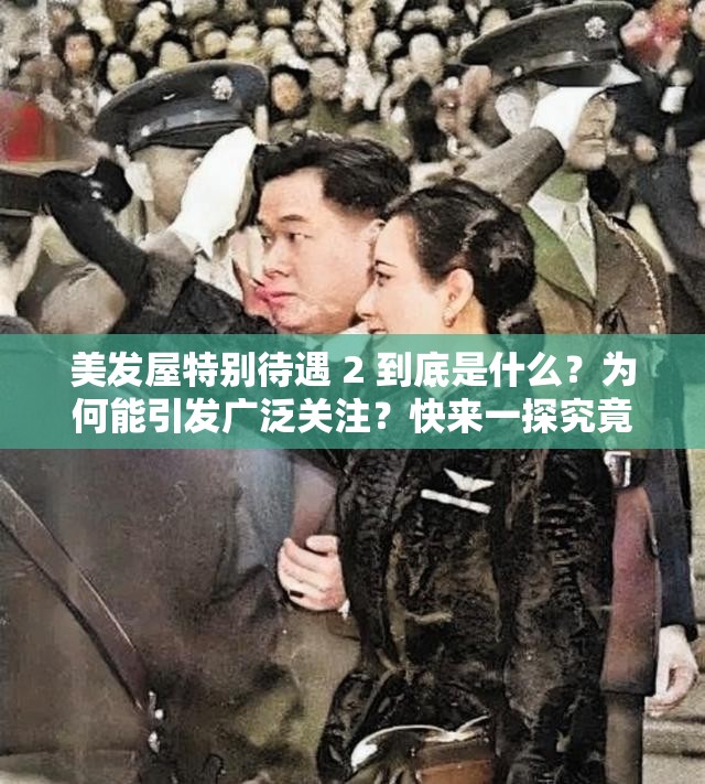 美發(fā)屋特別待遇 2 到底是什么？為何能引發(fā)廣泛關(guān)注？快來(lái)一探究竟