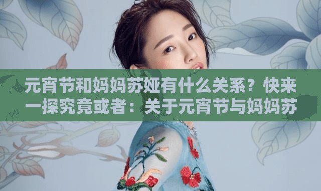 元宵節(jié)和媽媽蘇婭有什么關(guān)系？快來(lái)一探究竟或者：關(guān)于元宵節(jié)與媽媽蘇婭，你想知道的那些事兒都在這里