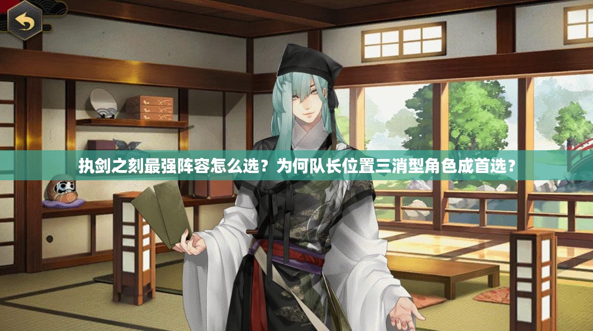 執(zhí)劍之刻最強(qiáng)陣容怎么選？為何隊(duì)長(zhǎng)位置三消型角色成首選？