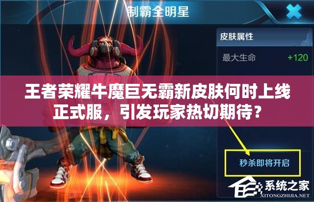 王者榮耀牛魔巨無霸新皮膚何時上線正式服，引發(fā)玩家熱切期待？