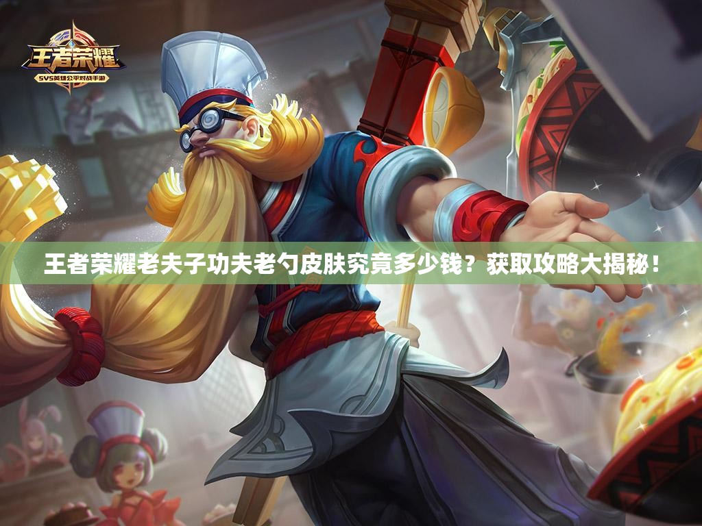 王者榮耀老夫子功夫老勺皮膚究竟多少錢？獲取攻略大揭秘！