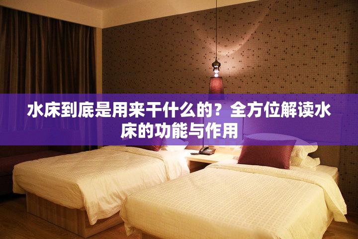 水床到底是用來(lái)干什么的？全方位解讀水床的功能與作用