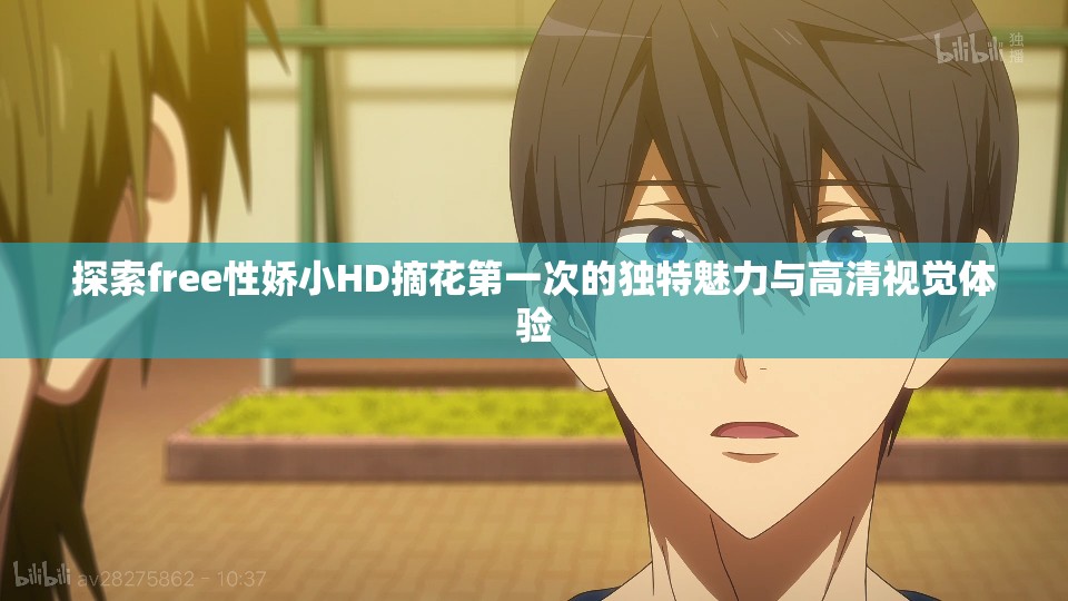 探索free性嬌小HD摘花第一次的獨(dú)特魅力與高清視覺(jué)體驗(yàn)